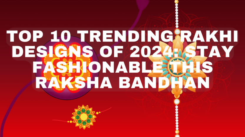 Top 10 Trending Rakhi Designs of 2024: Stay Fashionable this Raksha Bandhan